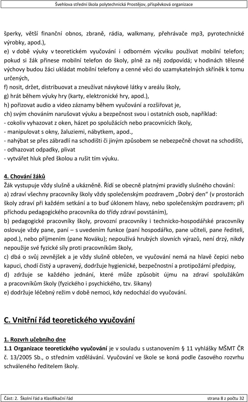 ukládat mobilní telefony a cenné věci do uzamykatelných skříněk k tomu určených, f) nosit, držet, distribuovat a zneužívat návykové látky v areálu školy, g) hrát během výuky hry (karty, elektronické