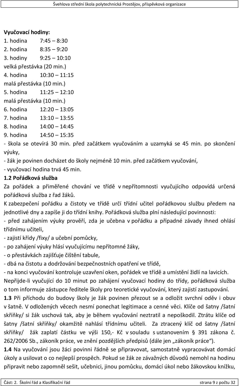 po skončení výuky, - žák je povinen docházet do školy nejméně 10 min. před začátkem vyučování, - vyučovací hodina trvá 45 min. 1.2 Pořádková služba Za pořádek a přiměřené chování ve třídě v nepřítomnosti vyučujícího odpovídá určená pořádková služba z řad žáků.