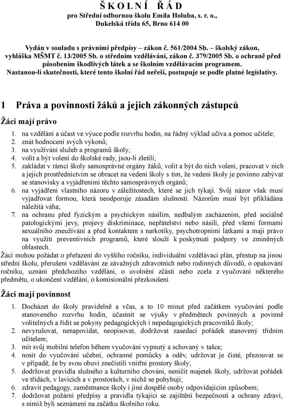 Nastanou-li skutečnosti, které tento školní řád neřeší, postupuje se podle platné legislativy. 1 Práva a povinnosti žáků a jejich zákonných zástupců Žáci mají právo 1.