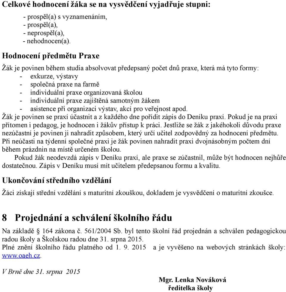 - individuální praxe zajištěná samotným žákem - asistence při organizaci výstav, akcí pro veřejnost apod. Žák je povinen se praxí účastnit a z každého dne pořídit zápis do Deníku praxí.