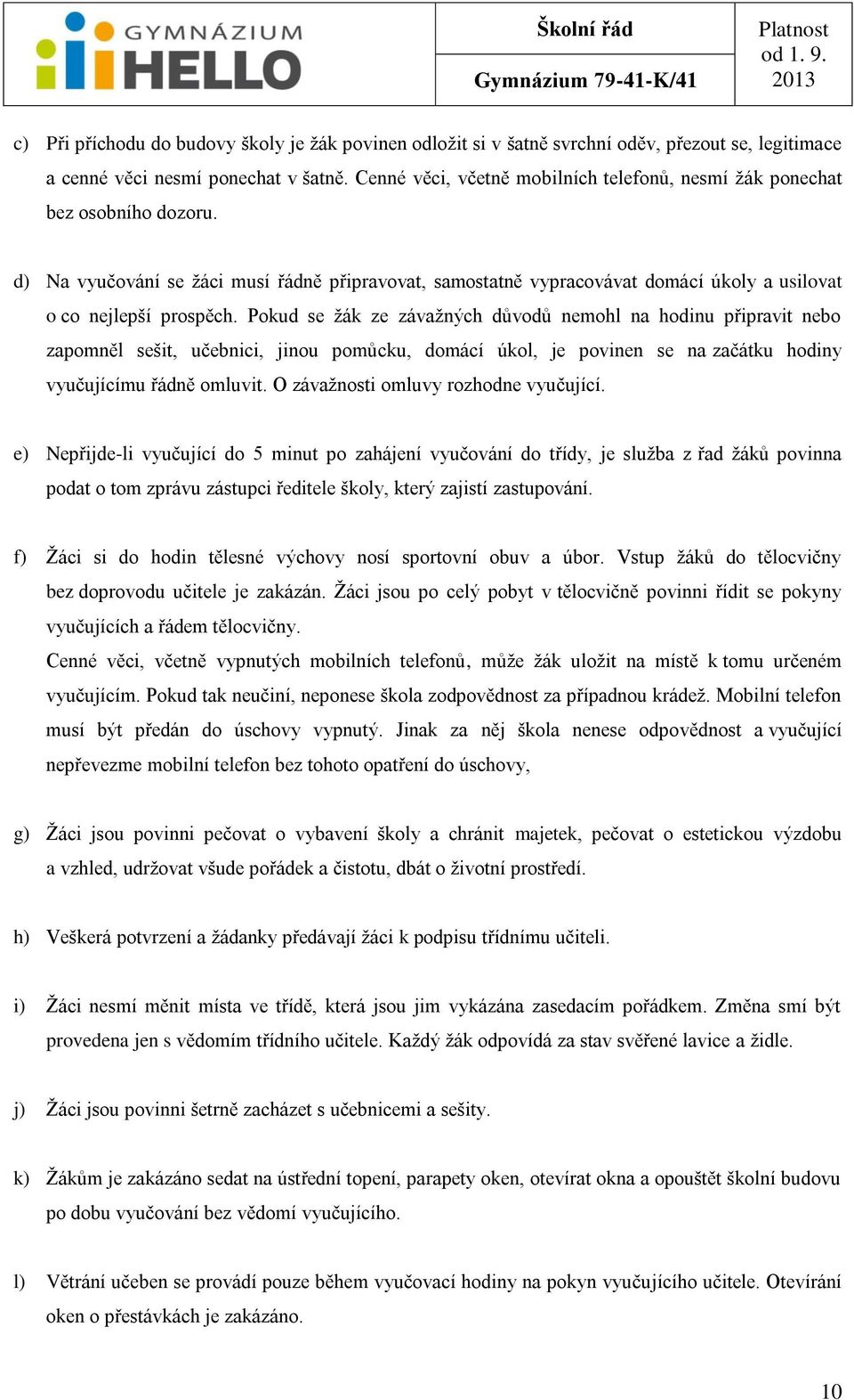 Pokud se ţák ze závaţných důvodů nemohl na hodinu připravit nebo zapomněl sešit, učebnici, jinou pomůcku, domácí úkol, je povinen se na začátku hodiny vyučujícímu řádně omluvit.
