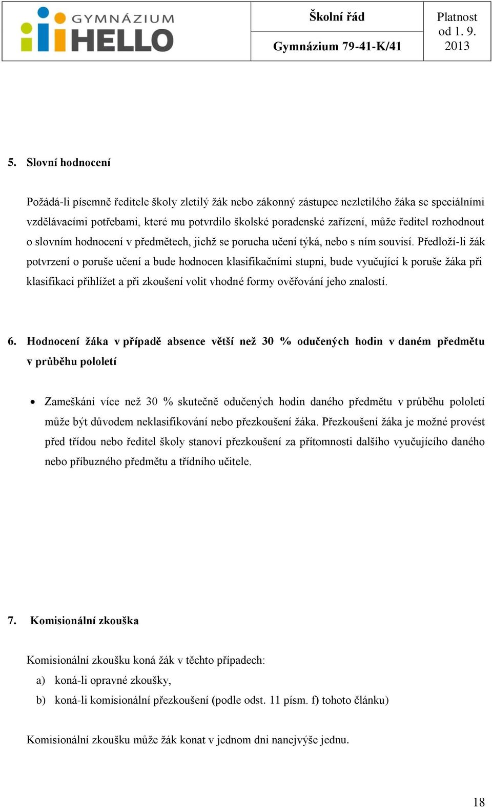Předloţí-li ţák potvrzení o poruše učení a bude hodnocen klasifikačními stupni, bude vyučující k poruše ţáka při klasifikaci přihlíţet a při zkoušení volit vhodné formy ověřování jeho znalostí. 6.