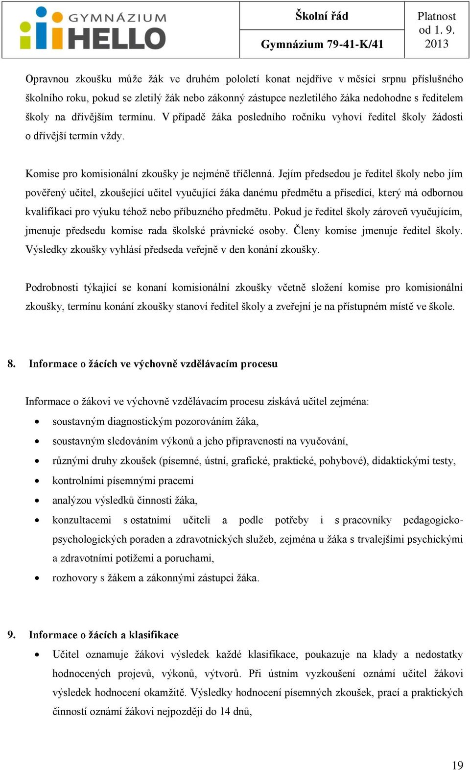 Jejím předsedou je ředitel školy nebo jím pověřený učitel, zkoušející učitel vyučující ţáka danému předmětu a přísedící, který má odbornou kvalifikaci pro výuku téhoţ nebo příbuzného předmětu.