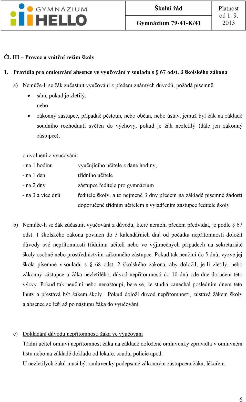 ţák na základě soudního rozhodnutí svěřen do výchovy, pokud je ţák nezletilý (dále jen zákonný zástupce), o uvolnění z vyučování: - na 1 hodinu vyučujícího učitele z dané hodiny, - na 1 den třídního