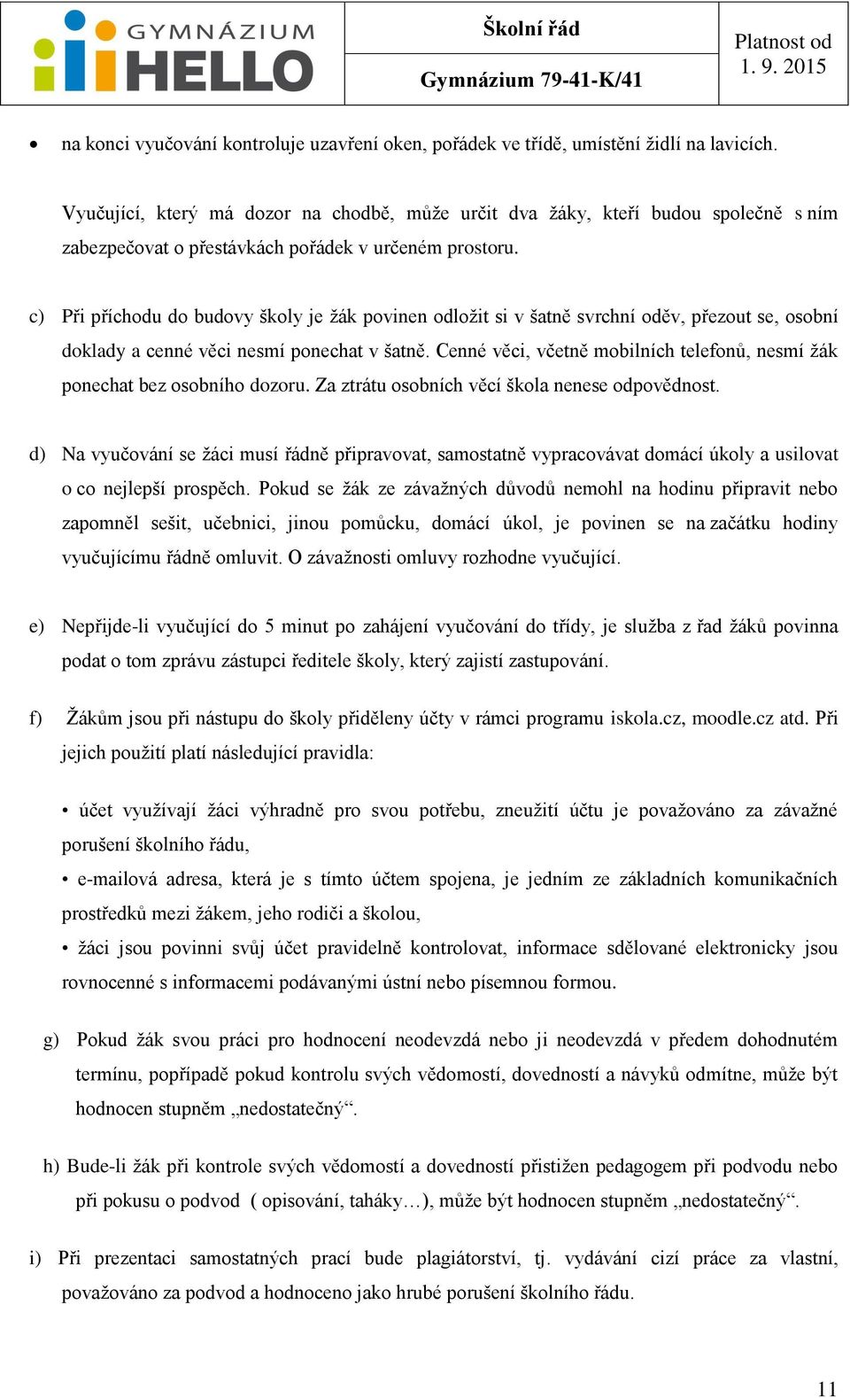 c) Při příchodu do budovy školy je žák povinen odložit si v šatně svrchní oděv, přezout se, osobní doklady a cenné věci nesmí ponechat v šatně.