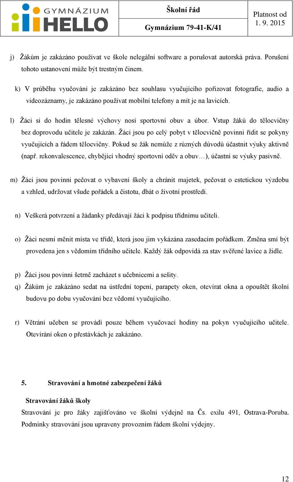 l) Žáci si do hodin tělesné výchovy nosí sportovní obuv a úbor. Vstup žáků do tělocvičny bez doprovodu učitele je zakázán.