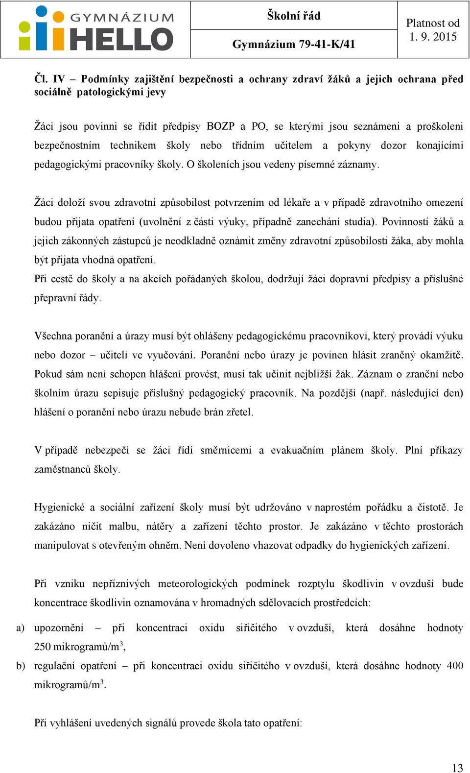 Žáci doloží svou zdravotní způsobilost potvrzením od lékaře a v případě zdravotního omezení budou přijata opatření (uvolnění z části výuky, případně zanechání studia).