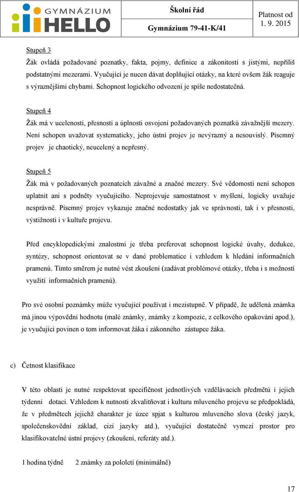 Stupeň 4 Žák má v ucelenosti, přesnosti a úplnosti osvojení požadovaných poznatků závažnější mezery. Není schopen uvažovat systematicky, jeho ústní projev je nevýrazný a nesouvislý.