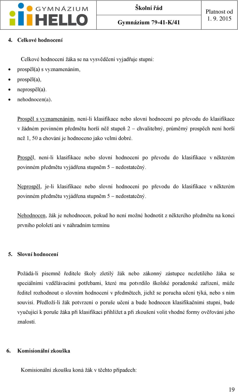 je hodnoceno jako velmi dobré. Prospěl, není-li klasifikace nebo slovní hodnocení po převodu do klasifikace v některém povinném předmětu vyjádřena stupněm 5 nedostatečný.