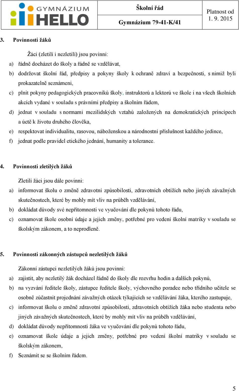 v souladu s normami mezilidských vztahů založených na demokratických principech a úctě k životu druhého člověka, e) respektovat individualitu, rasovou, náboženskou a národnostní příslušnost každého
