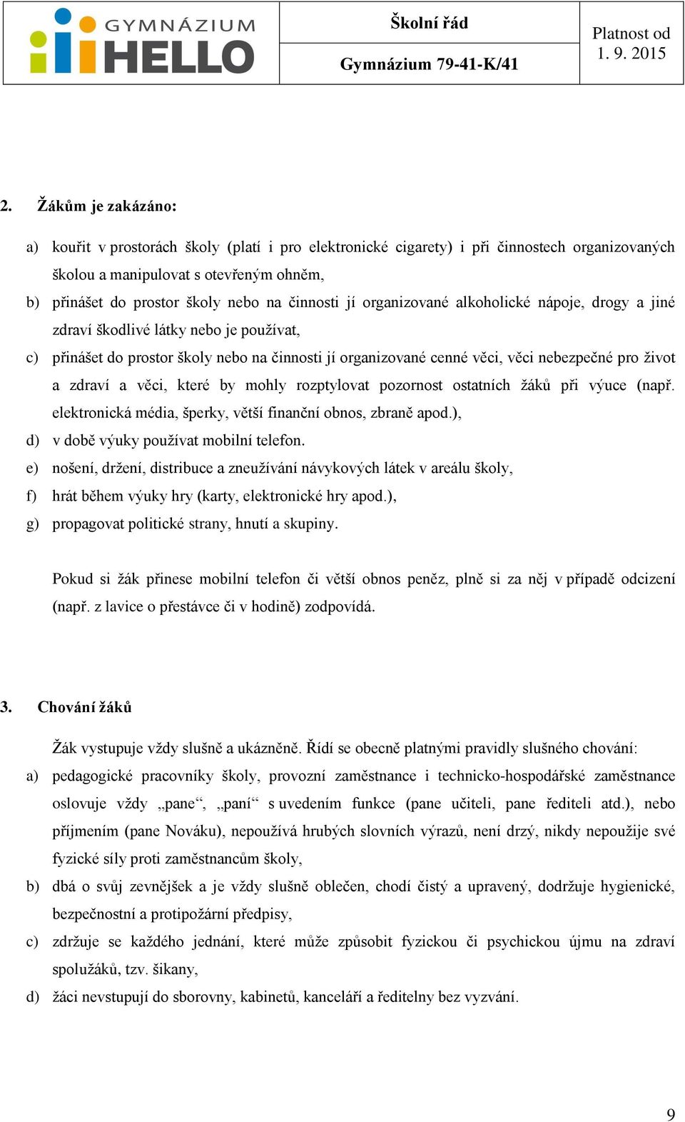 zdraví a věci, které by mohly rozptylovat pozornost ostatních žáků při výuce (např. elektronická média, šperky, větší finanční obnos, zbraně apod.), d) v době výuky používat mobilní telefon.