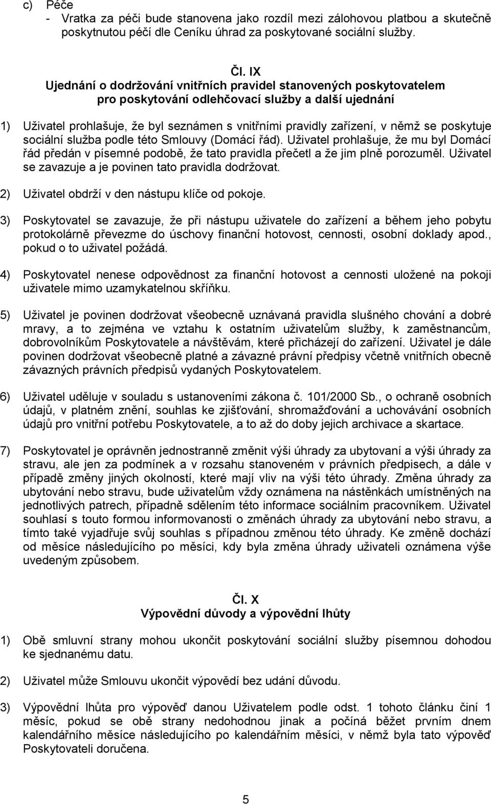 němž se poskytuje sociální služba podle této Smlouvy (Domácí řád). Uživatel prohlašuje, že mu byl Domácí řád předán v písemné podobě, že tato pravidla přečetl a že jim plně porozuměl.