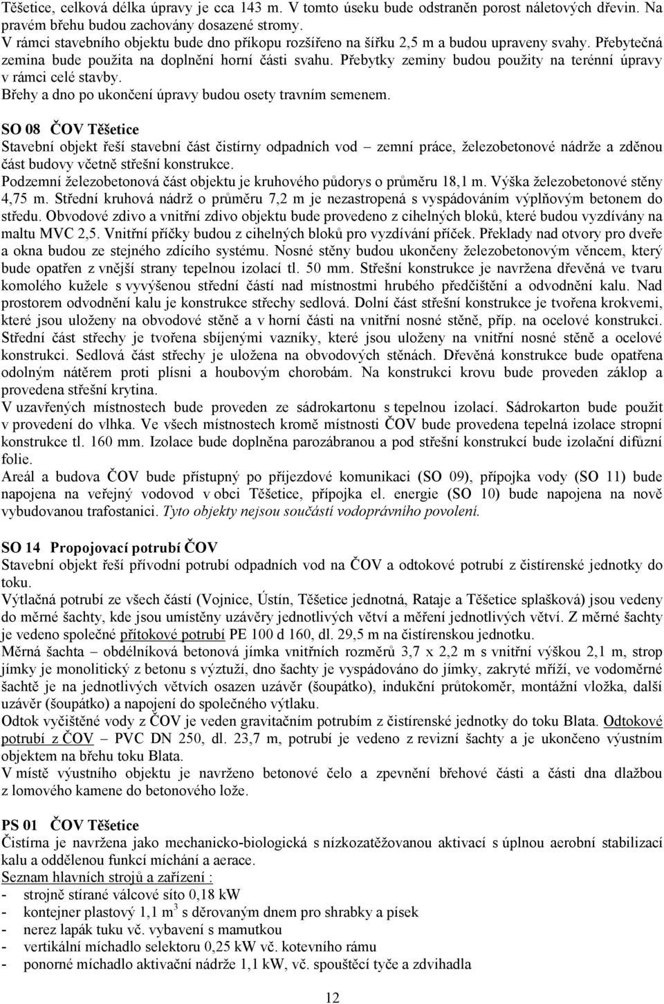 Přebytky zeminy budou použity na terénní úpravy v rámci celé stavby. Břehy a dno po ukončení úpravy budou osety travním semenem.