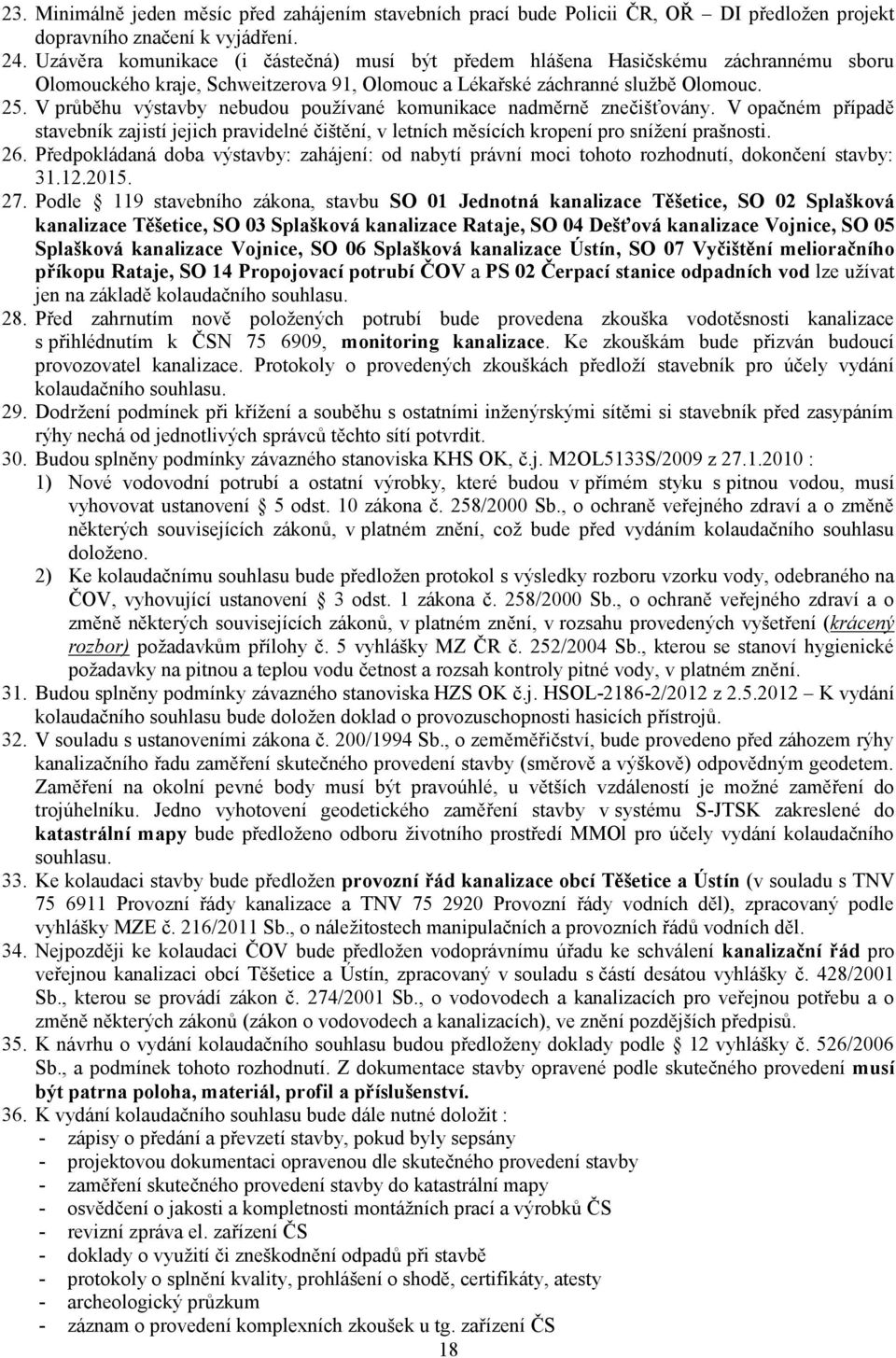 V průběhu výstavby nebudou používané komunikace nadměrně znečišťovány. V opačném případě stavebník zajistí jejich pravidelné čištění, v letních měsících kropení pro snížení prašnosti. 26.