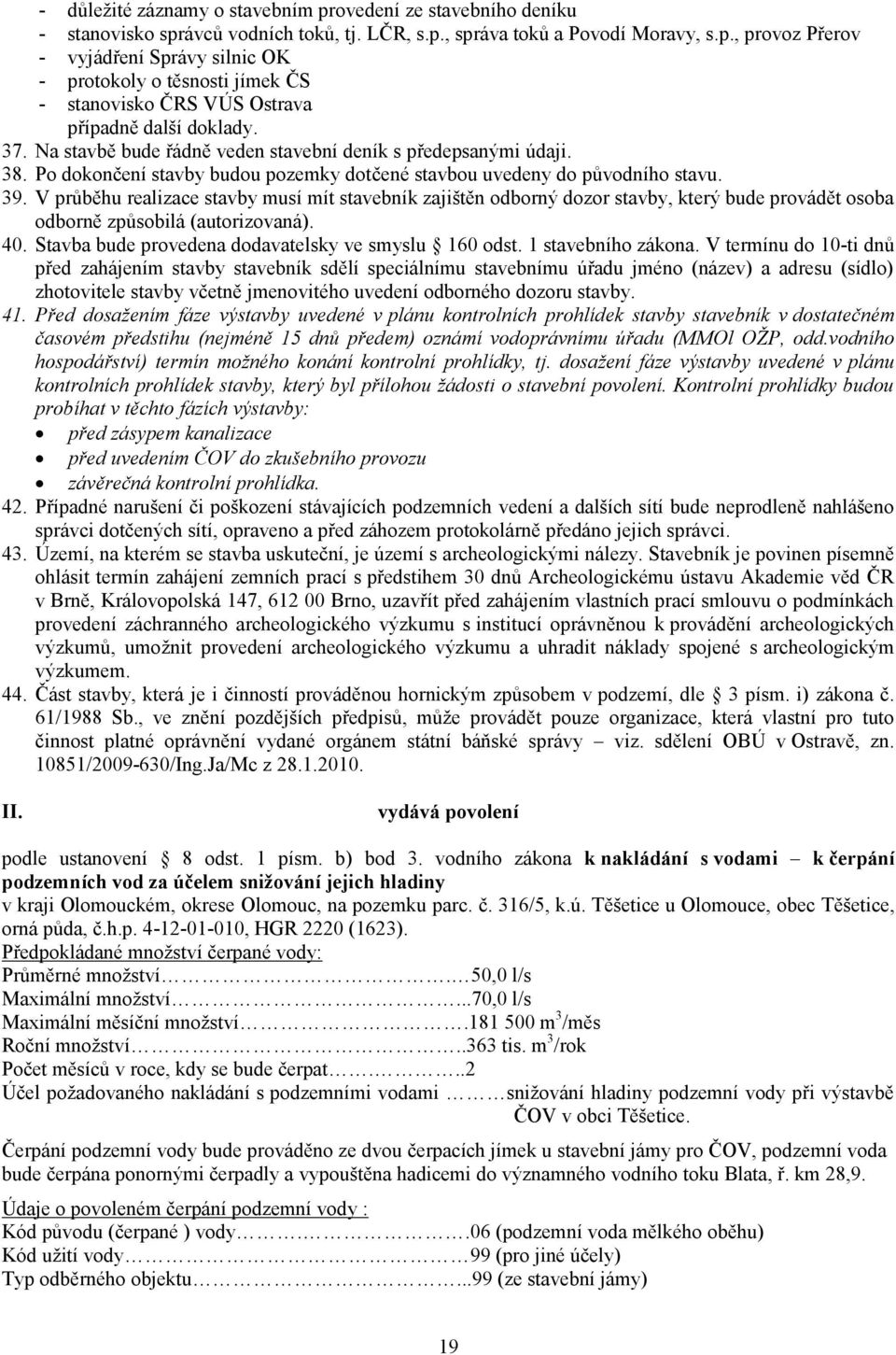 V průběhu realizace stavby musí mít stavebník zajištěn odborný dozor stavby, který bude provádět osoba odborně způsobilá (autorizovaná). 40. Stavba bude provedena dodavatelsky ve smyslu 160 odst.