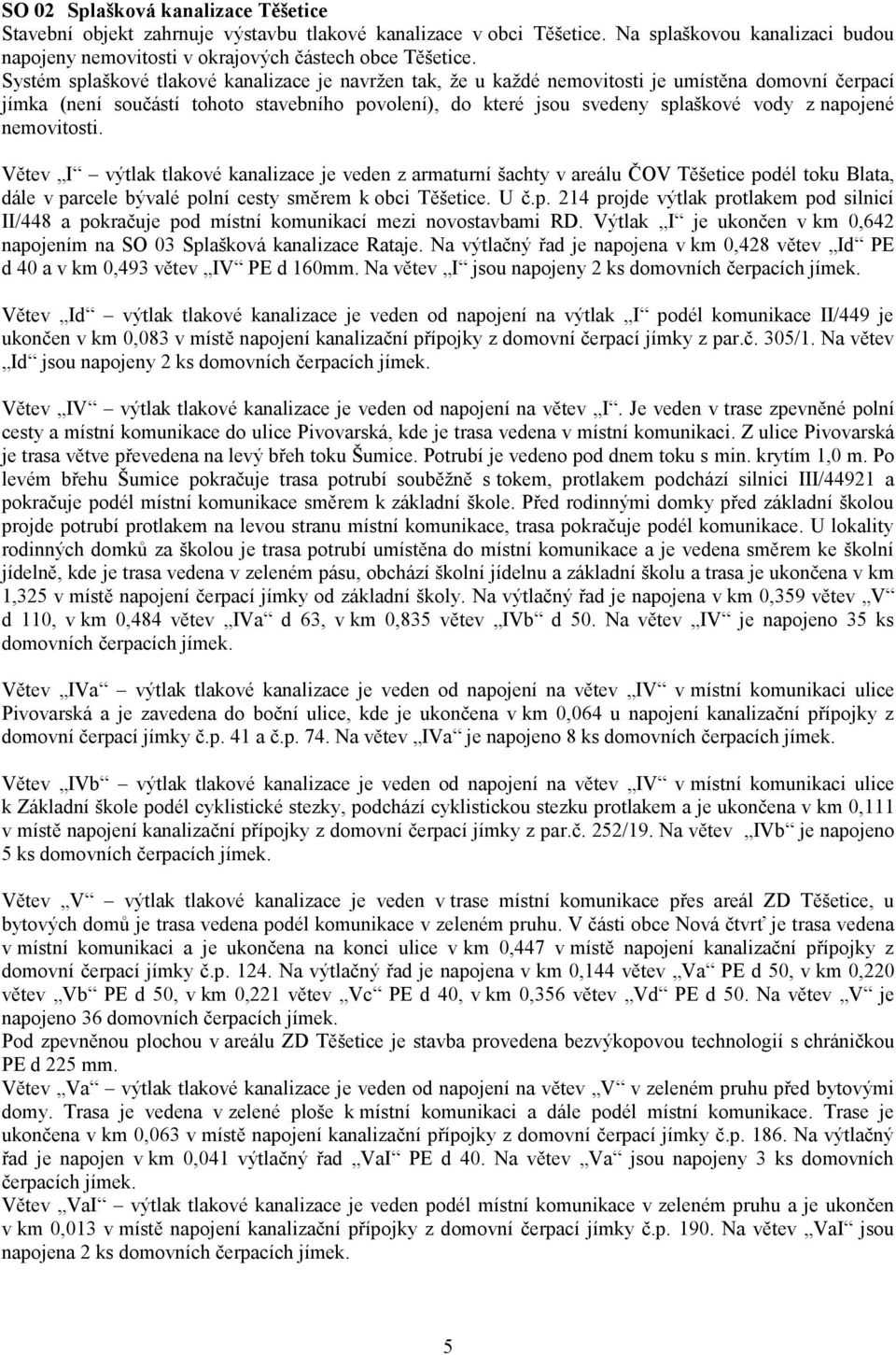 napojené nemovitosti. Větev I výtlak tlakové kanalizace je veden z armaturní šachty v areálu ČOV Těšetice podél toku Blata, dále v parcele bývalé polní cesty směrem k obci Těšetice. U č.p. 214 projde výtlak protlakem pod silnicí II/448 a pokračuje pod místní komunikací mezi novostavbami RD.