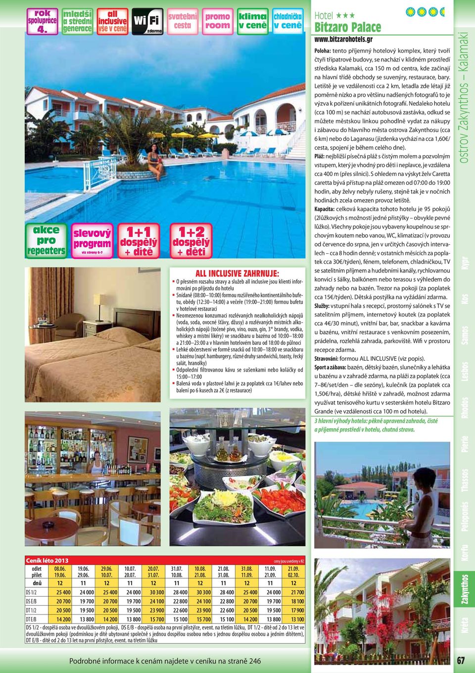 10:00) formou rozšířeného kontinentálního bufetu, obědy (12:30 14:00) a večeře (19:00 21:00) formou bufetu v hotelové restauraci Neomezenou konzumaci rozlévaných nealkoholických nápojů (voda, soda,