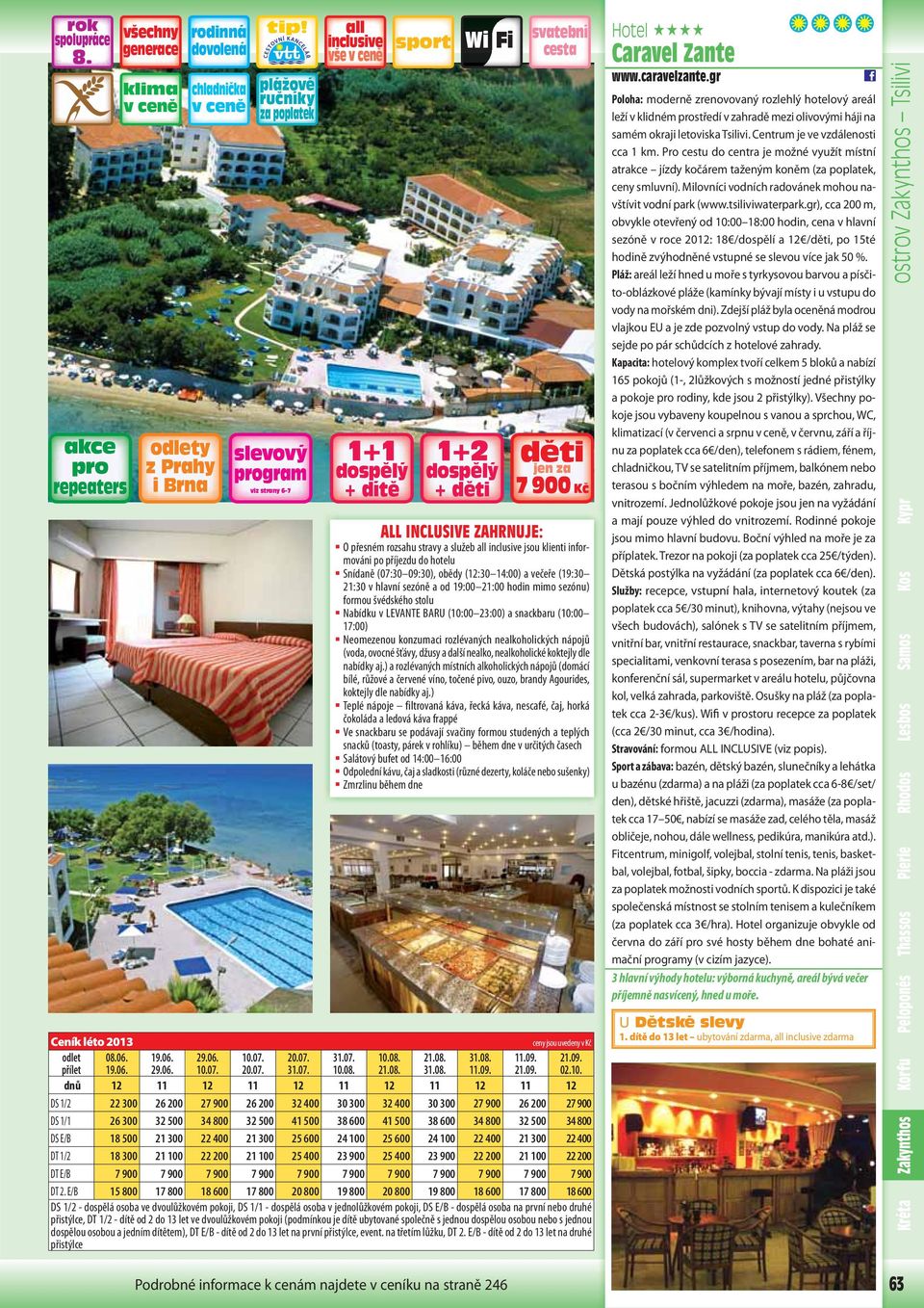09:30), obědy (12:30 14:00) a večeře (19:30 21:30 v hlavní sezóně a od 19:00 21:00 hodin mimo sezónu) formou švédského stolu Nabídku v LEVANTE BARU (10:00 23:00) a snackbaru (10:00 17:00) Neomezenou