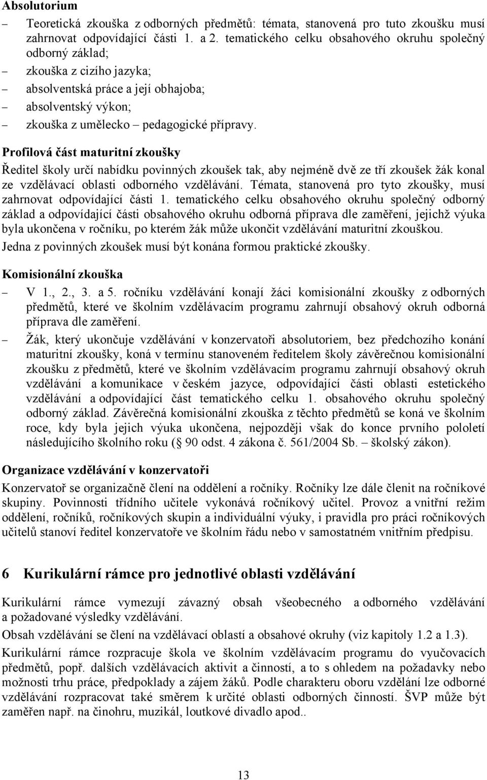 Profilová část maturitní zkoušky Ředitel školy určí nabídku povinných zkoušek tak, aby nejméně dvě ze tří zkoušek žák konal ze vzdělávací oblasti odborného vzdělávání.
