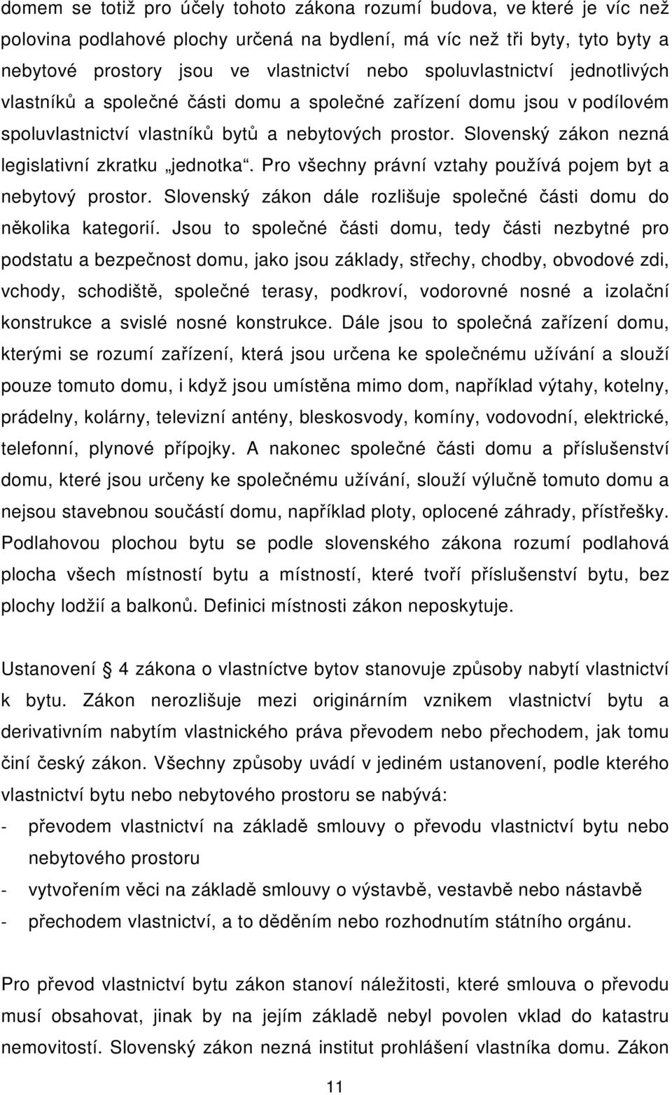 Slovenský zákon nezná legislativní zkratku jednotka. Pro všechny právní vztahy používá pojem byt a nebytový prostor. Slovenský zákon dále rozlišuje společné části domu do několika kategorií.