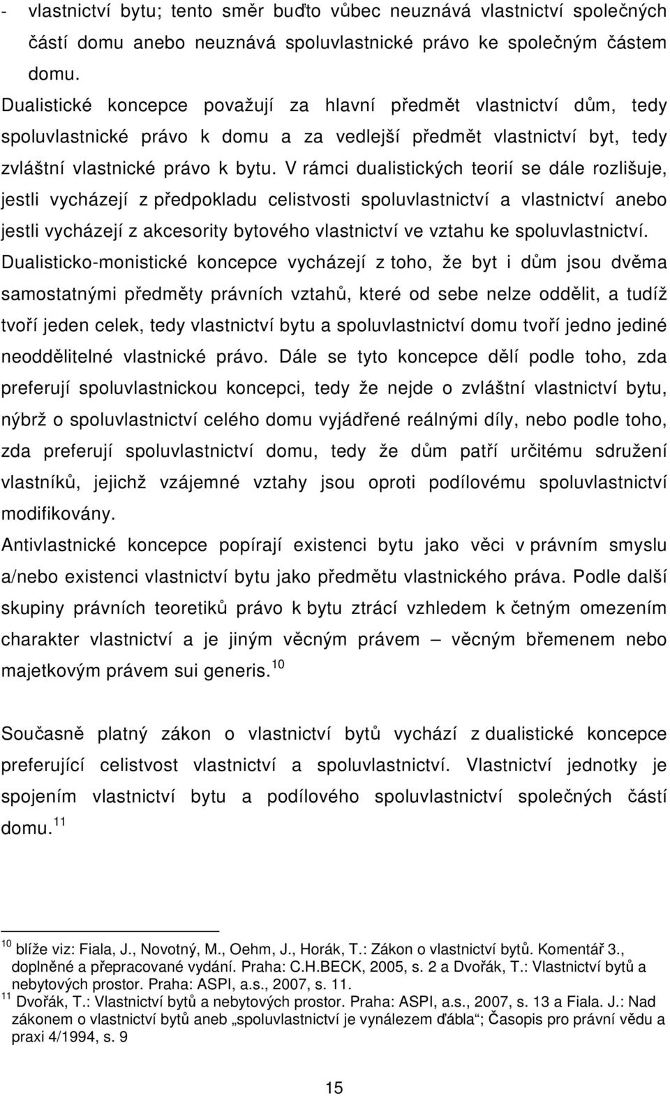 V rámci dualistických teorií se dále rozlišuje, jestli vycházejí z předpokladu celistvosti spoluvlastnictví a vlastnictví anebo jestli vycházejí z akcesority bytového vlastnictví ve vztahu ke