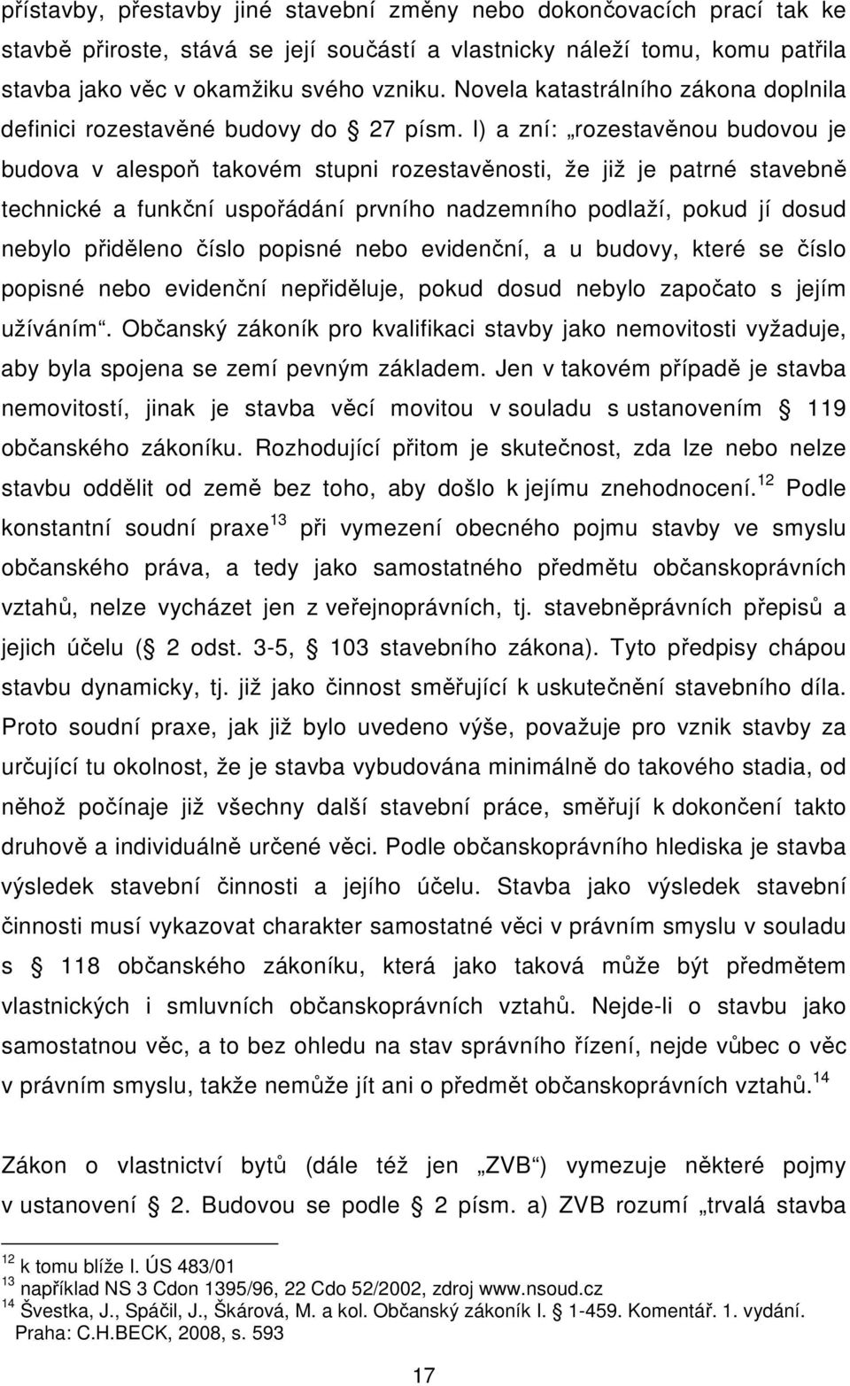 l) a zní: rozestavěnou budovou je budova v alespoň takovém stupni rozestavěnosti, že již je patrné stavebně technické a funkční uspořádání prvního nadzemního podlaží, pokud jí dosud nebylo přiděleno