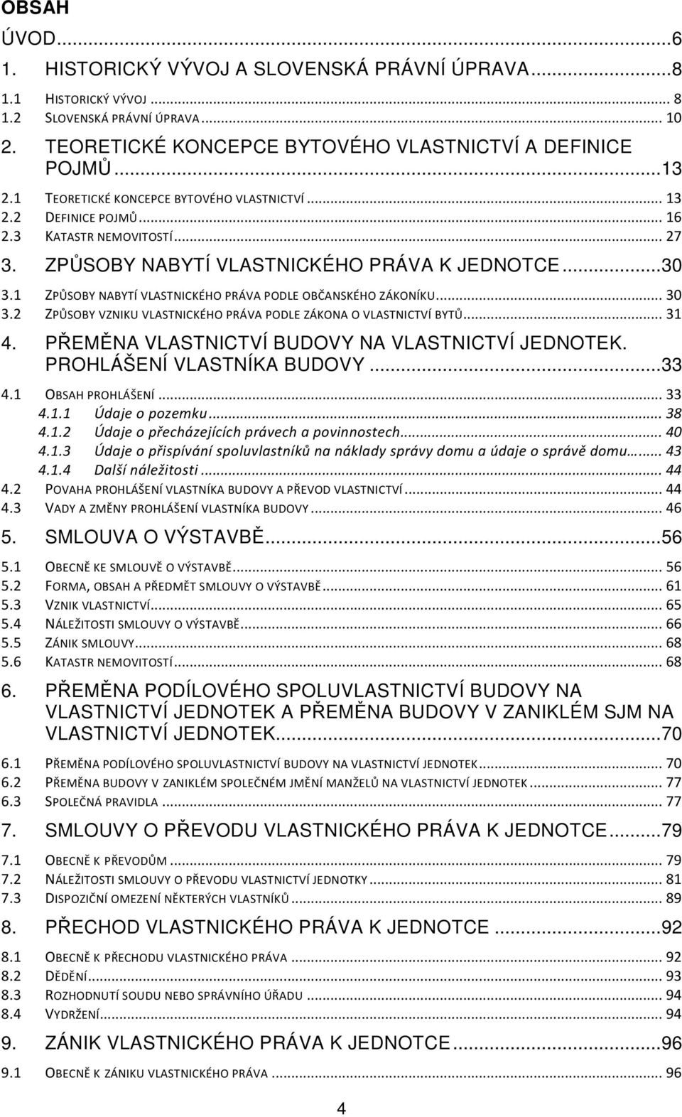 1 ZPŮSOBY NABYTÍ VLASTNICKÉHO PRÁVA PODLE OBČANSKÉHO ZÁKONÍKU... 30 3.2 ZPŮSOBY VZNIKU VLASTNICKÉHO PRÁVA PODLE ZÁKONA O VLASTNICTVÍ BYTŮ... 31 4. PŘEMĚNA VLASTNICTVÍ BUDOVY NA VLASTNICTVÍ JEDNOTEK.