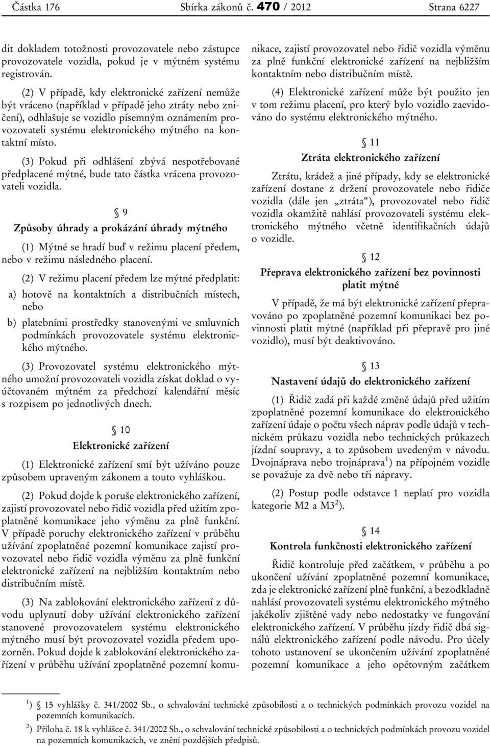 kontaktní místo. (3) Pokud při odhlášení zbývá nespotřebované předplacené mýtné, bude tato částka vrácena provozovateli vozidla.