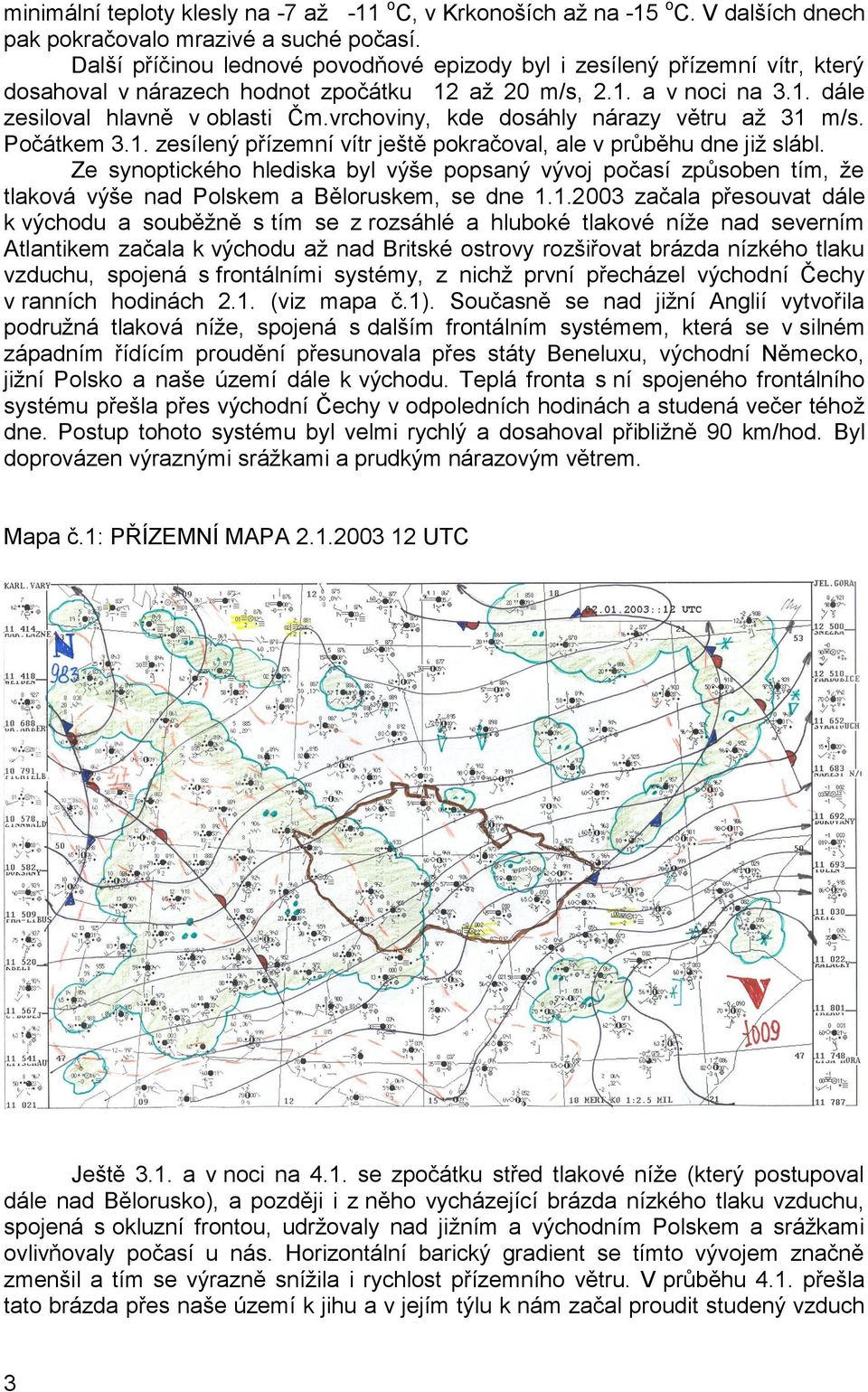 vrchoviny, kde dosáhly nárazy větru až 31 m/s. Počátkem 3.1. zesílený přízemní vítr ještě pokračoval, ale v průběhu dne již slábl.