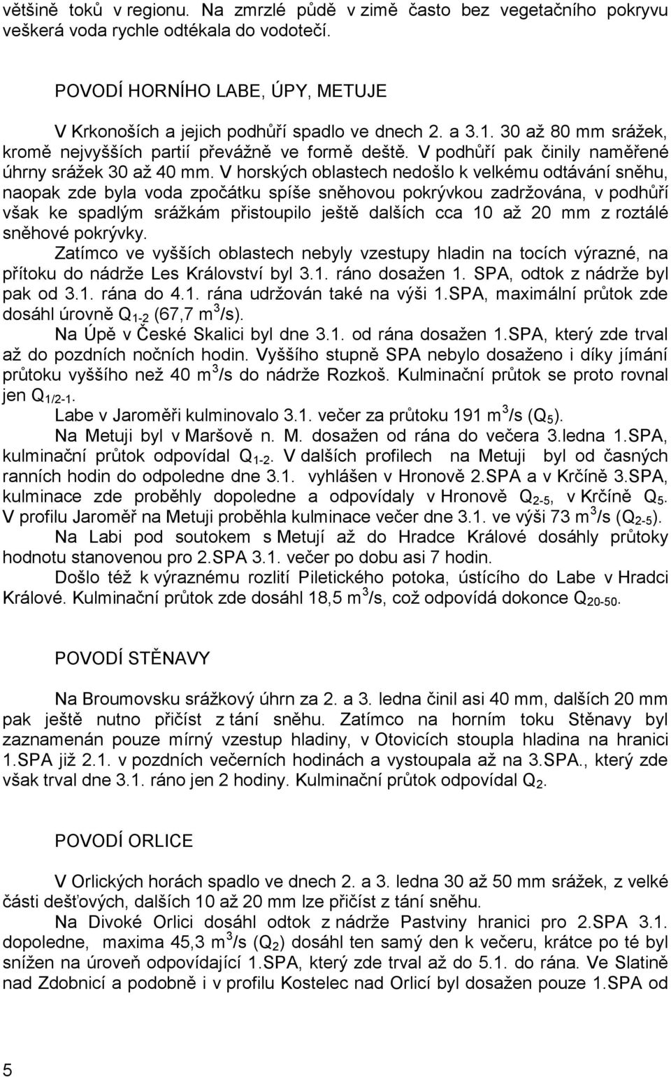 V horských oblastech nedošlo k velkému odtávání sněhu, naopak zde byla voda zpočátku spíše sněhovou pokrývkou zadržována, v podhůří však ke spadlým srážkám přistoupilo ještě dalších cca 10 až 20 mm z