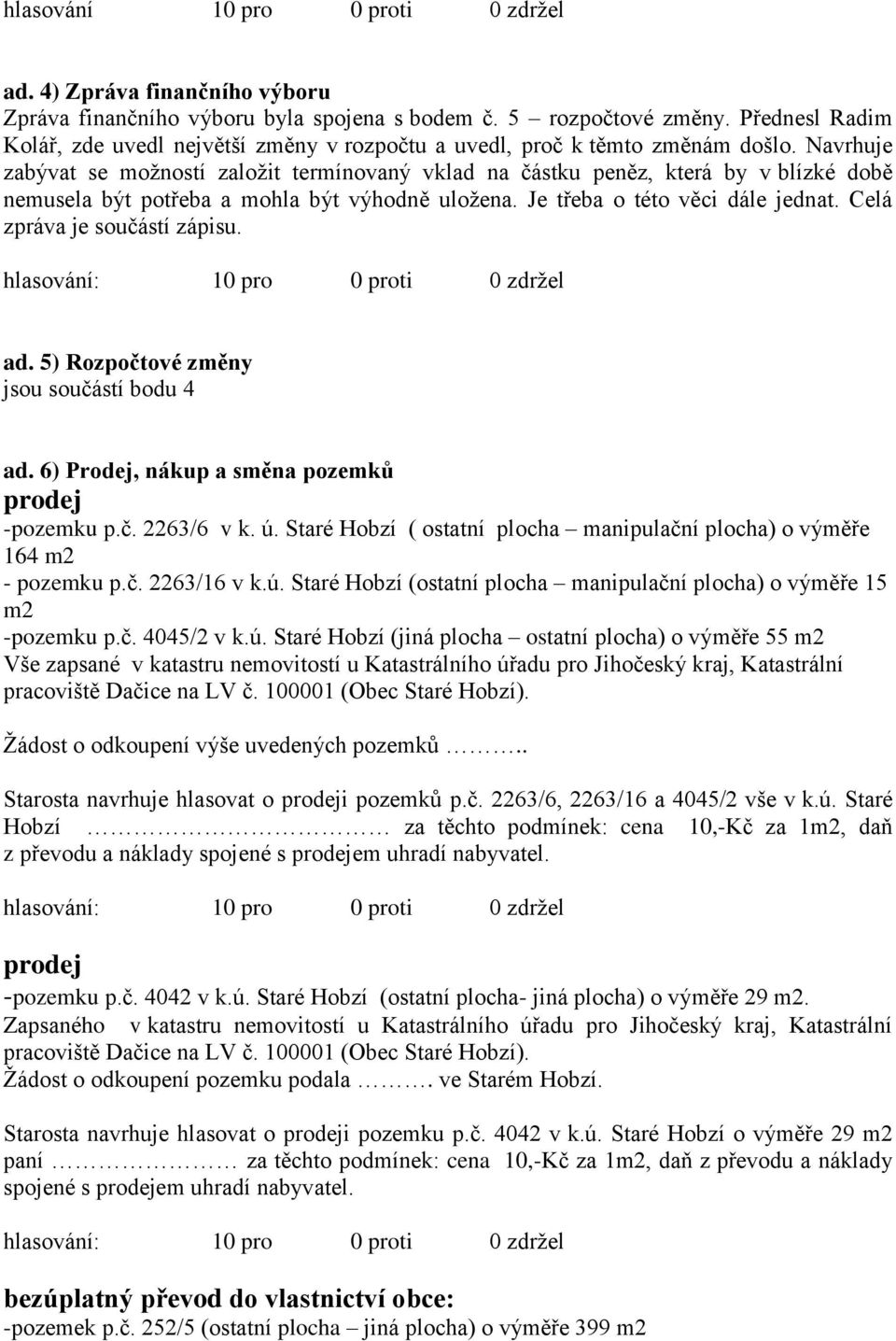 Navrhuje zabývat se možností založit termínovaný vklad na částku peněz, která by v blízké době nemusela být potřeba a mohla být výhodně uložena. Je třeba o této věci dále jednat.