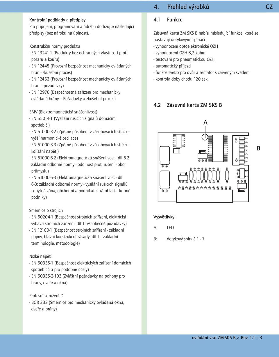 mechanicky ovládaných bran požadavky) EN 12978 (Bezpečnostná zařízení pro mechanicky ovládané brány Požadavky a zkušební proces) EMV (Elektromagnetická snášenlivost) EN 550141 (Vysílání rušících