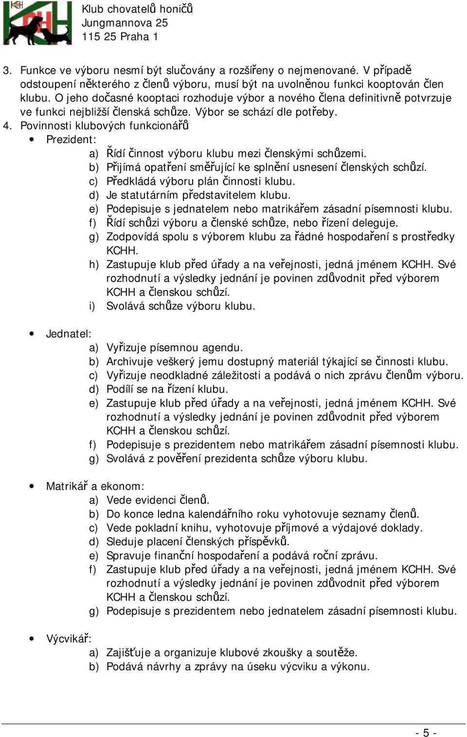 Povinnosti klubových funkcionářů Prezident: a) Řídí činnost výboru klubu mezi členskými schůzemi. b) Přijímá opatření směřující ke splnění usnesení členských schůzí.