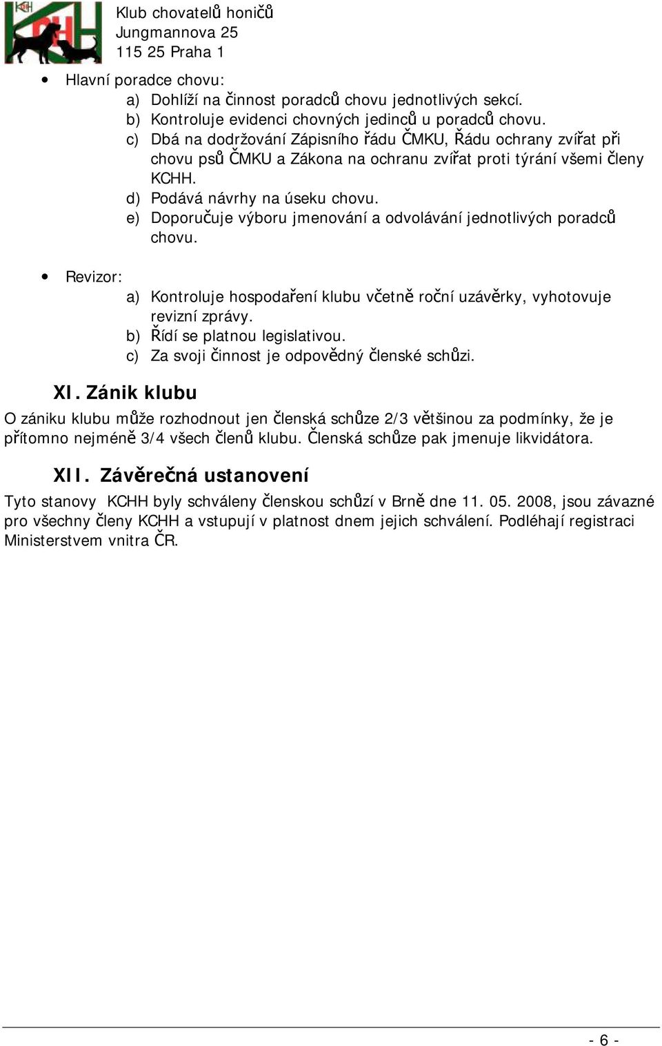 e) Doporučuje výboru jmenování a odvolávání jednotlivých poradců chovu. Revizor: a) Kontroluje hospodaření klubu včetně roční uzávěrky, vyhotovuje revizní zprávy. b) Řídí se platnou legislativou.