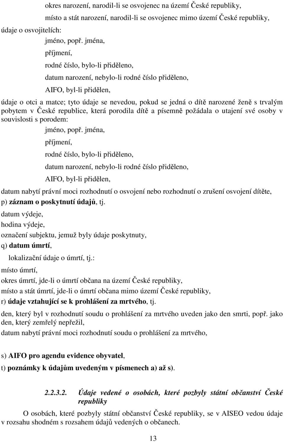 pobytem v České republice, která porodila dítě a písemně požádala o utajení své osoby v souvislosti s porodem: jméno, popř.