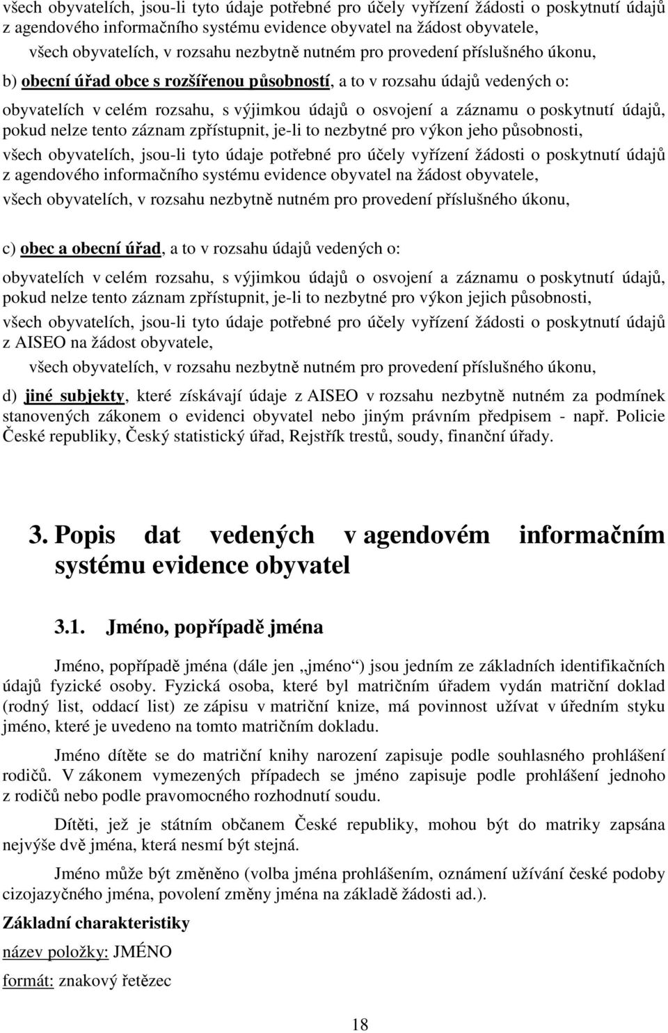 nelze tento záznam zpřístupnit, je-li to nezbytné pro výkon jeho působnosti,  nutném pro provedení příslušného úkonu, c) obec a obecní, a to v rozsahu údajů vedených o: obyvatelích v celém rozsahu, s