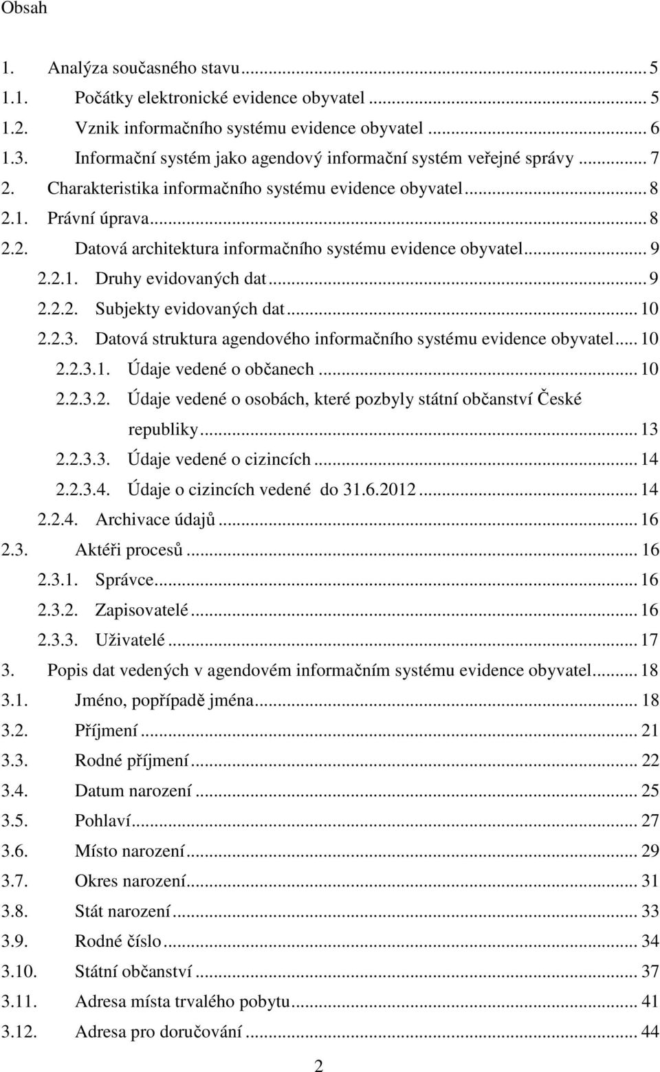 .. 9 2.2.1. Druhy evidovaných dat... 9 2.2.2. Subjekty evidovaných dat... 10 2.2.3. Datová struktura agendového informačního systému evidence obyvatel... 10 2.2.3.1. Údaje vedené o občanech... 10 2.2.3.2. Údaje vedené o osobách, které pozbyly státní občanství České republiky.