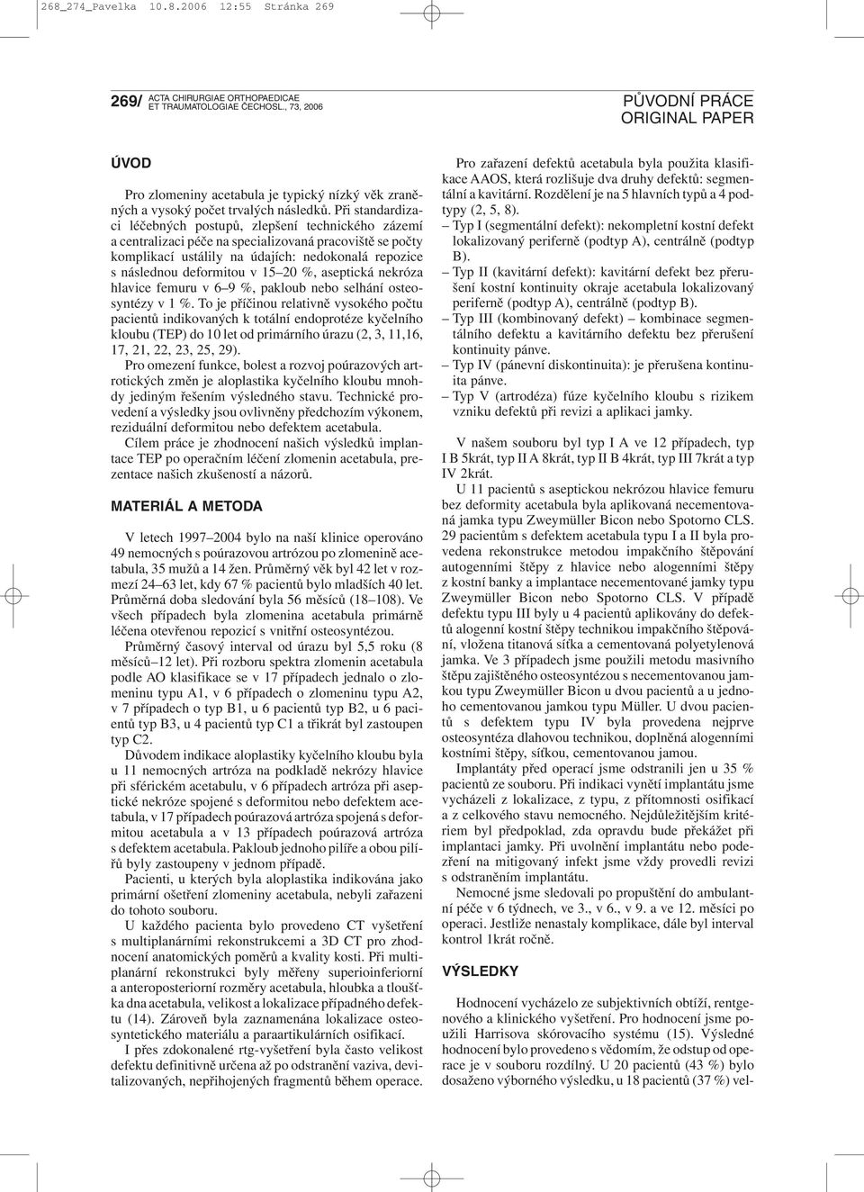15 20 %, aseptická nekróza hlavice femuru v 6 9 %, pakloub nebo selhání osteosyntézy v 1 %.