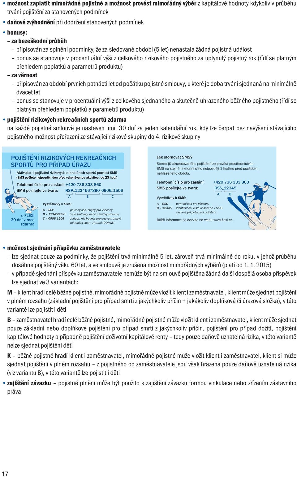 pojistného za uplynulý pojistný rok (řídí se platným přehledem poplatků a parametrů produktu) za věrnost připisován za období prvních patnácti let od počátku pojistné smlouvy, u které je doba trvání