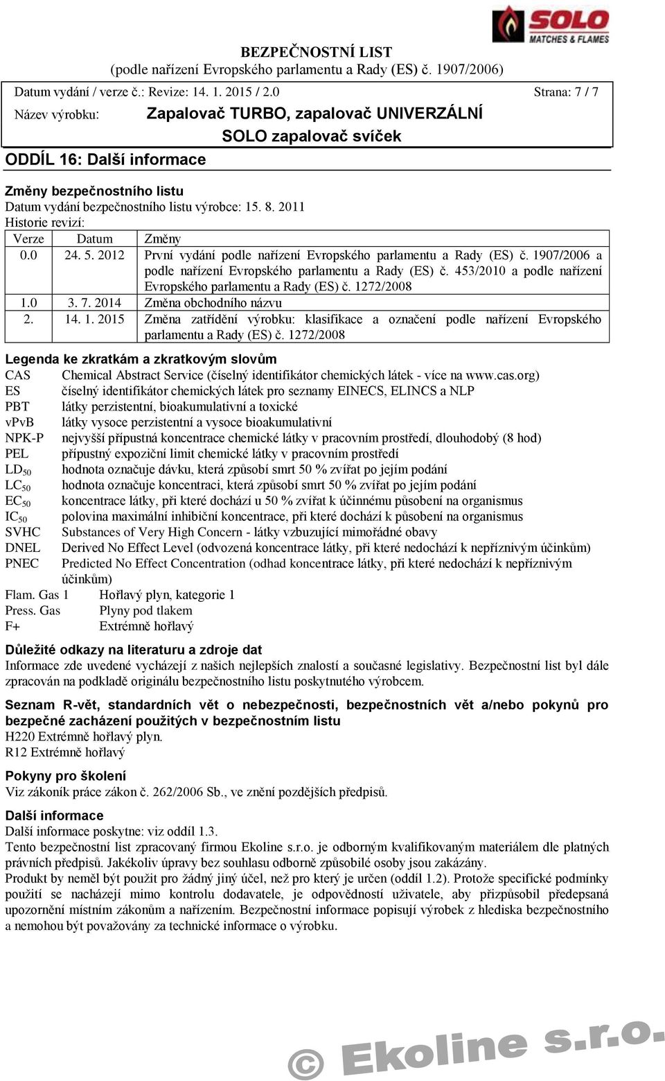 453/2010 a podle nařízení Evropského parlamentu a Rady (ES) č. 1272/2008 1.0 3. 7. 2014 Změna obchodního názvu 2. 14. 1. 2015 Změna zatřídění výrobku: klasifikace a označení podle nařízení Evropského parlamentu a Rady (ES) č.