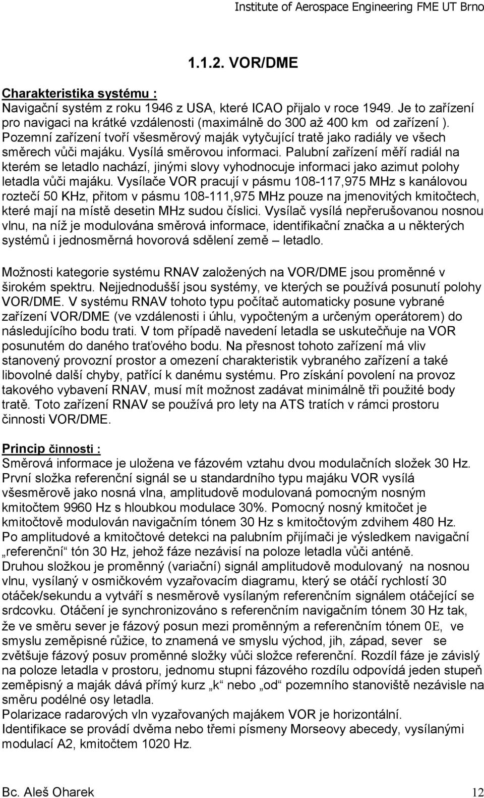 Vysílá směrovou informaci. Palubní zařízení měří radiál na kterém se letadlo nachází, jinými slovy vyhodnocuje informaci jako azimut polohy letadla vůči majáku.