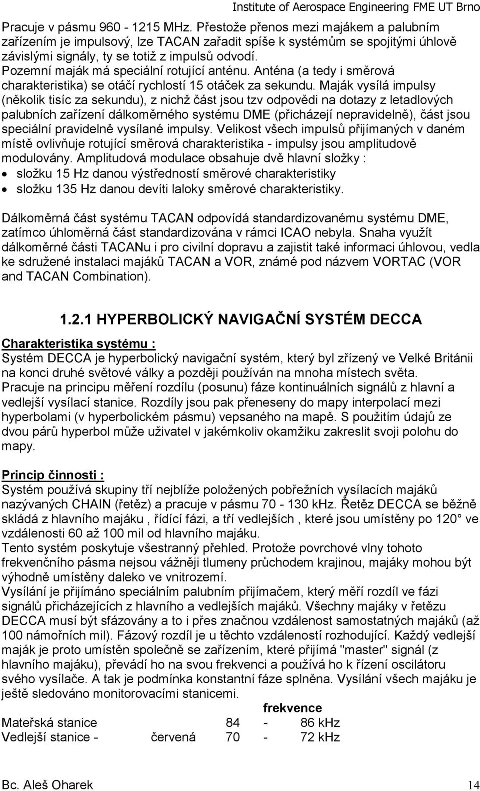 Maják vysílá impulsy (několik tisíc za sekundu), z nichž část jsou tzv odpovědi na dotazy z letadlových palubních zařízení dálkoměrného systému DME (přicházejí nepravidelně), část jsou speciální