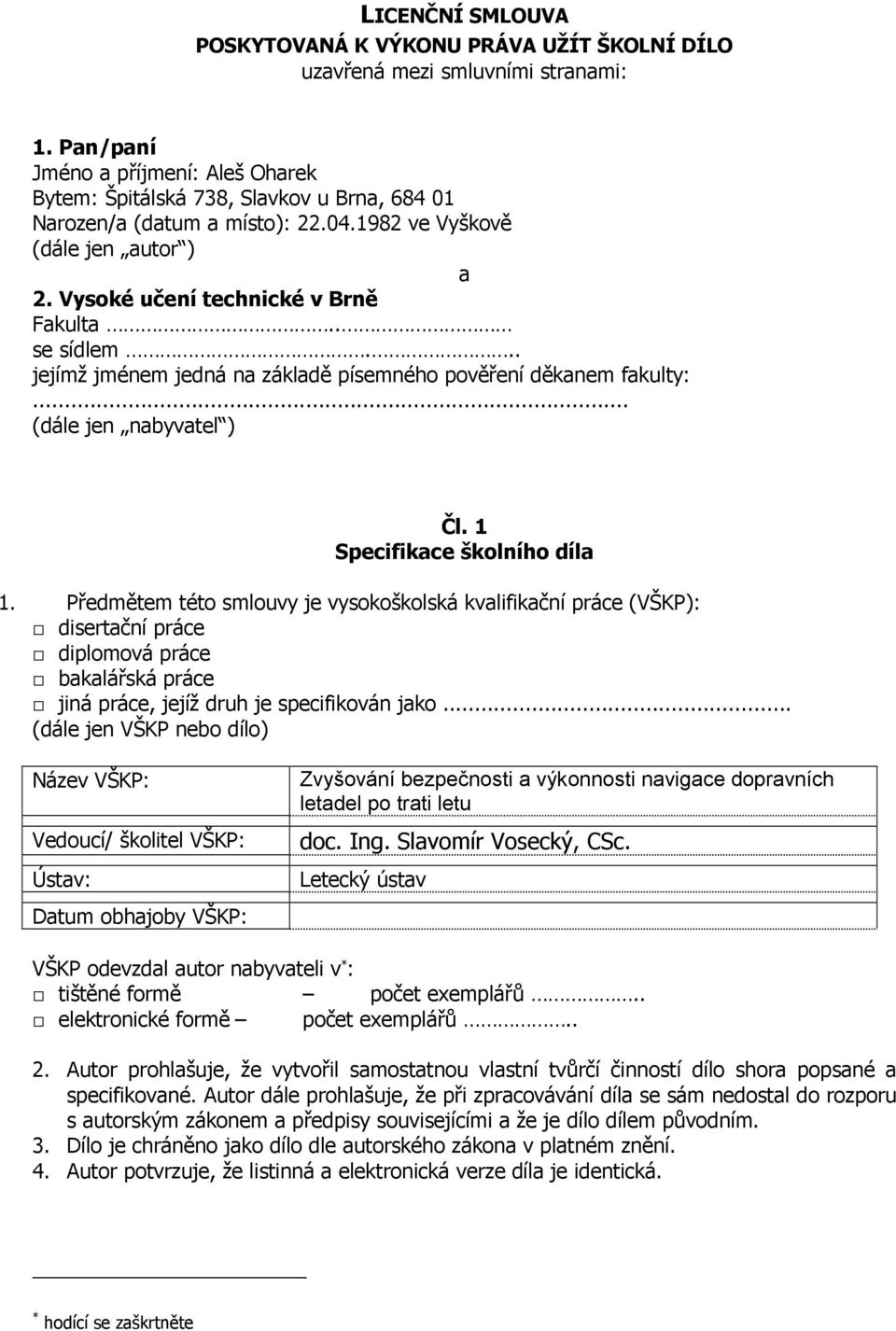 . se sídlem... jejímž jménem jedná na základě písemného pověření děkanem fakulty:... (dále jen nabyvatel ) Čl. 1 Specifikace školního díla 1.
