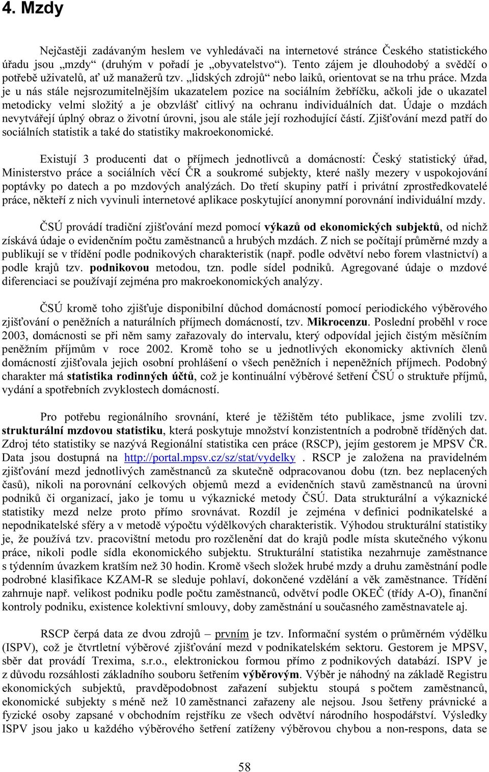 Mzda je u nás stále nejsrozumitelnějším ukazatelem pozice na sociálním žebříčku, ačkoli jde o ukazatel metodicky velmi složitý a je obzvlášť citlivý na ochranu individuálních dat.