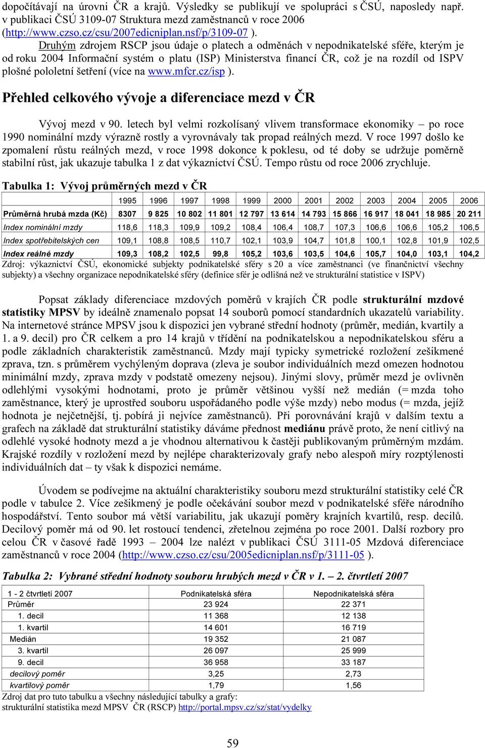 Druhým zdrojem RSCP jsou údaje o platech a odměnách v nepodnikatelské sféře, kterým je od roku 2004 Informační systém o platu (ISP) Ministerstva financí ČR, což je na rozdíl od ISPV plošné pololetní