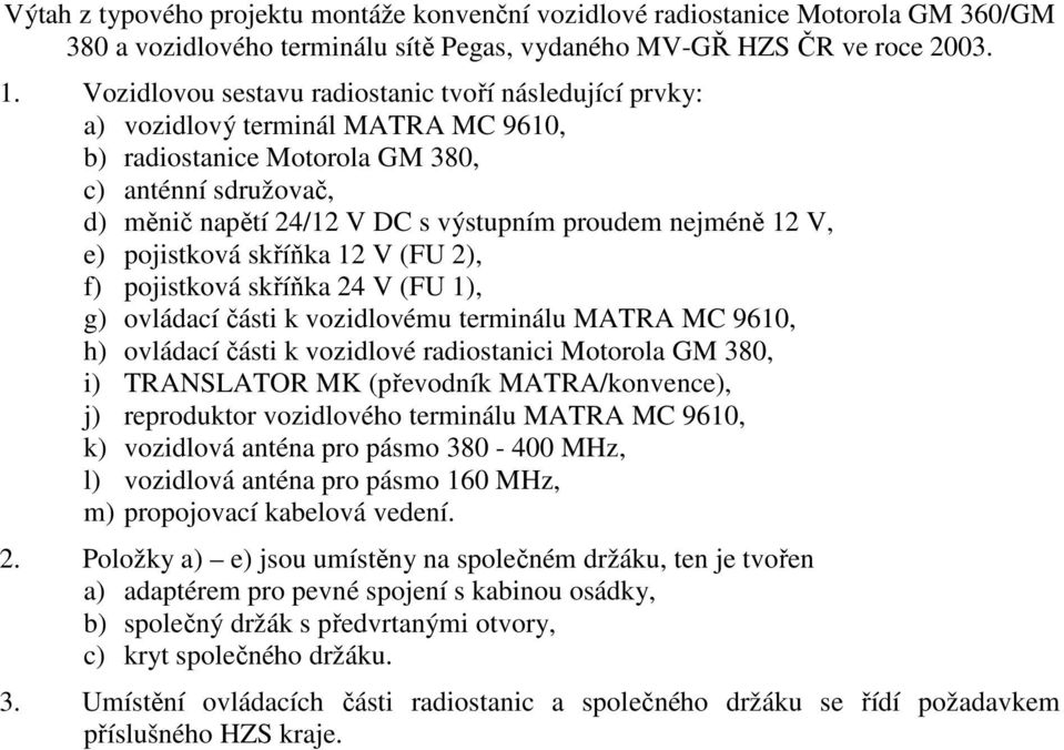 nejméně 12 V, e) pojistková skříňka 12 V (FU 2), f) pojistková skříňka 24 V (FU 1), g) ovládací části k vozidlovému terminálu MATRA MC 9610, h) ovládací části k vozidlové radiostanici Motorola GM
