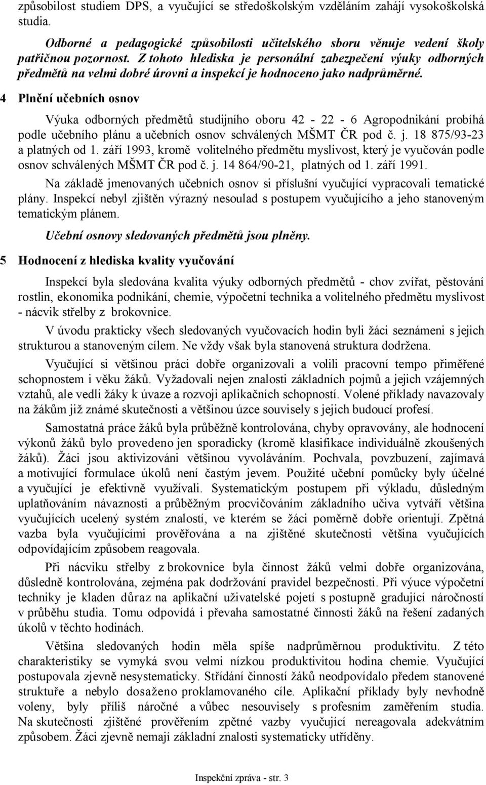 4 Plnění učebních osnov Výuka odborných předmětů studijního oboru 42-22 - 6 Agropodnikání probíhá podle učebního plánu a učebních osnov schválených MŠMT ČR pod č. j. 18 875/93-23 a platných od 1.