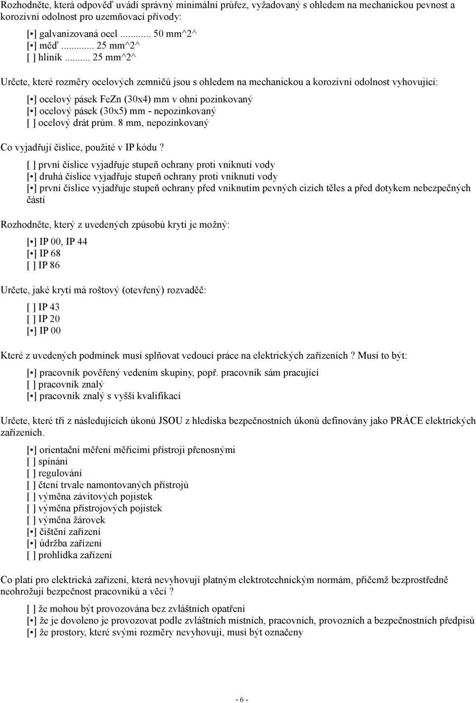 .. 25 mm^2^ Určete, které rozměry ocelových zemničů jsou s ohledem na mechanickou a korozivní odolnost vyhovující: [ ] ocelový pásek FeZn (30x4) mm v ohni pozinkovaný [ ] ocelový pásek (30x5) mm -