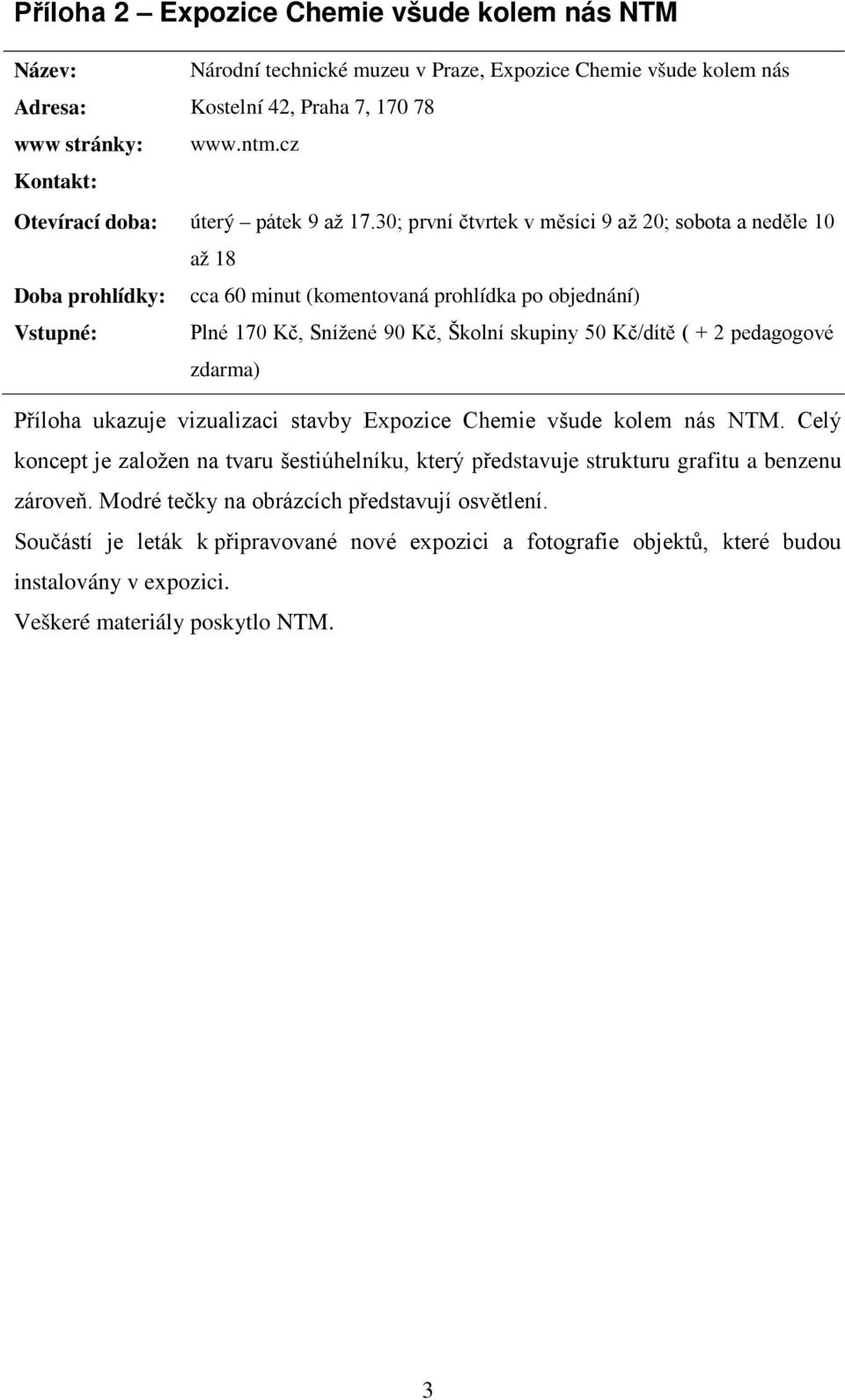 30; první čtvrtek v měsíci 9 až 20; sobota a neděle 10 až 18 Doba prohlídky: cca 60 minut (komentovaná prohlídka po objednání) Vstupné: Plné 170 Kč, Snížené 90 Kč, Školní skupiny 50 Kč/dítě ( + 2
