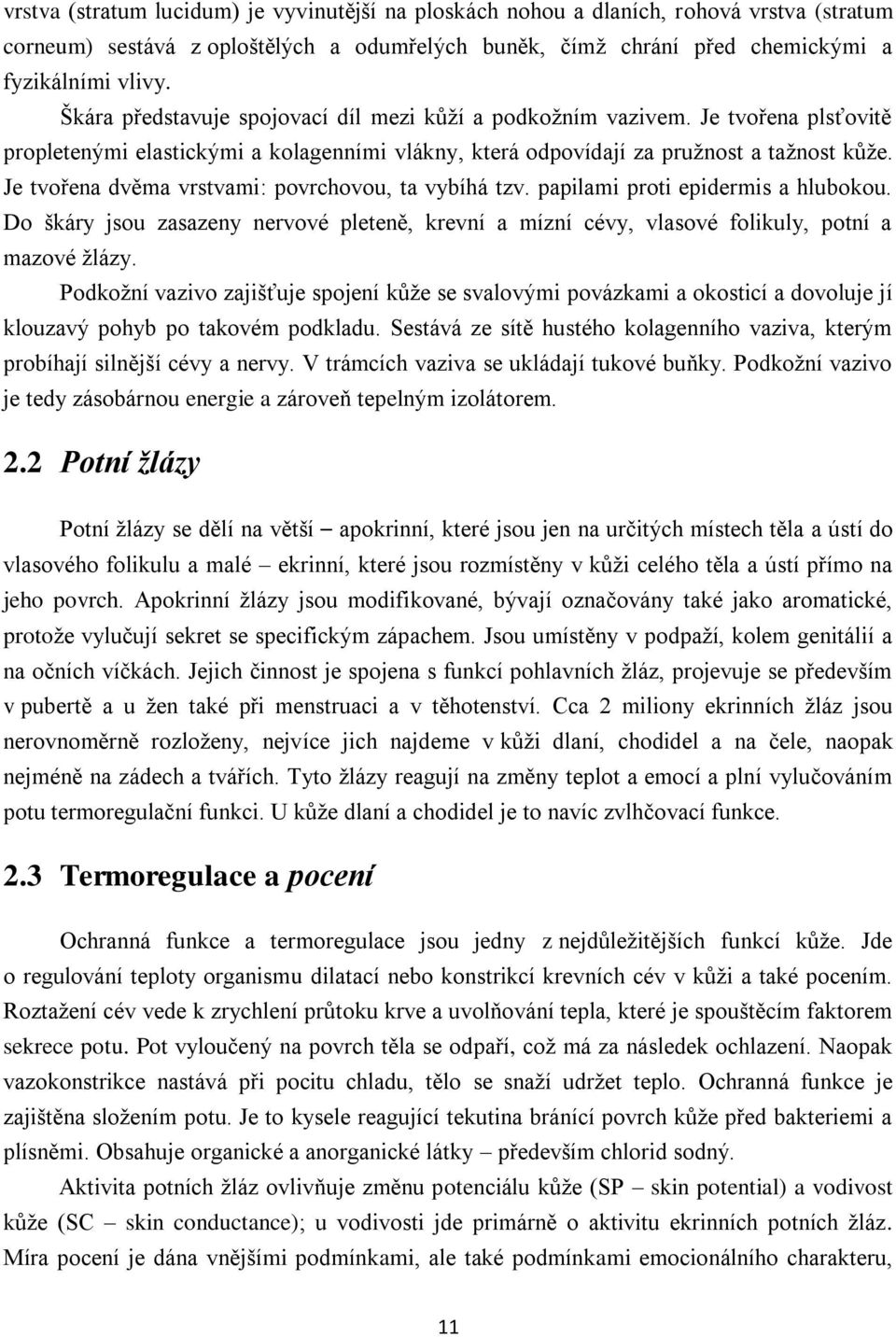 Je tvořena dvěma vrstvami: povrchovou, ta vybíhá tzv. papilami proti epidermis a hlubokou. Do škáry jsou zasazeny nervové pleteně, krevní a mízní cévy, vlasové folikuly, potní a mazové žlázy.